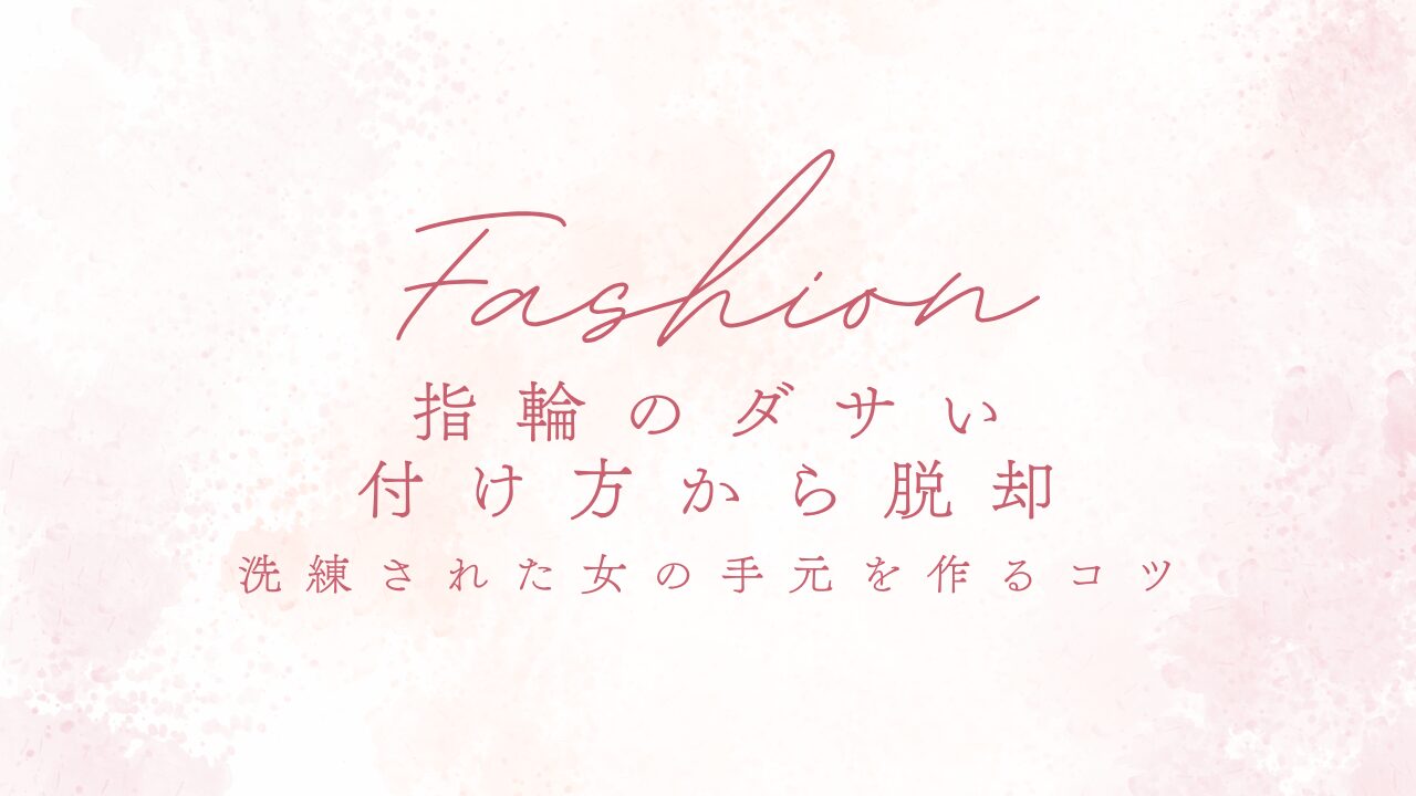 指輪のダサい付け方から脱却！洗練された女の手元を作るコツ