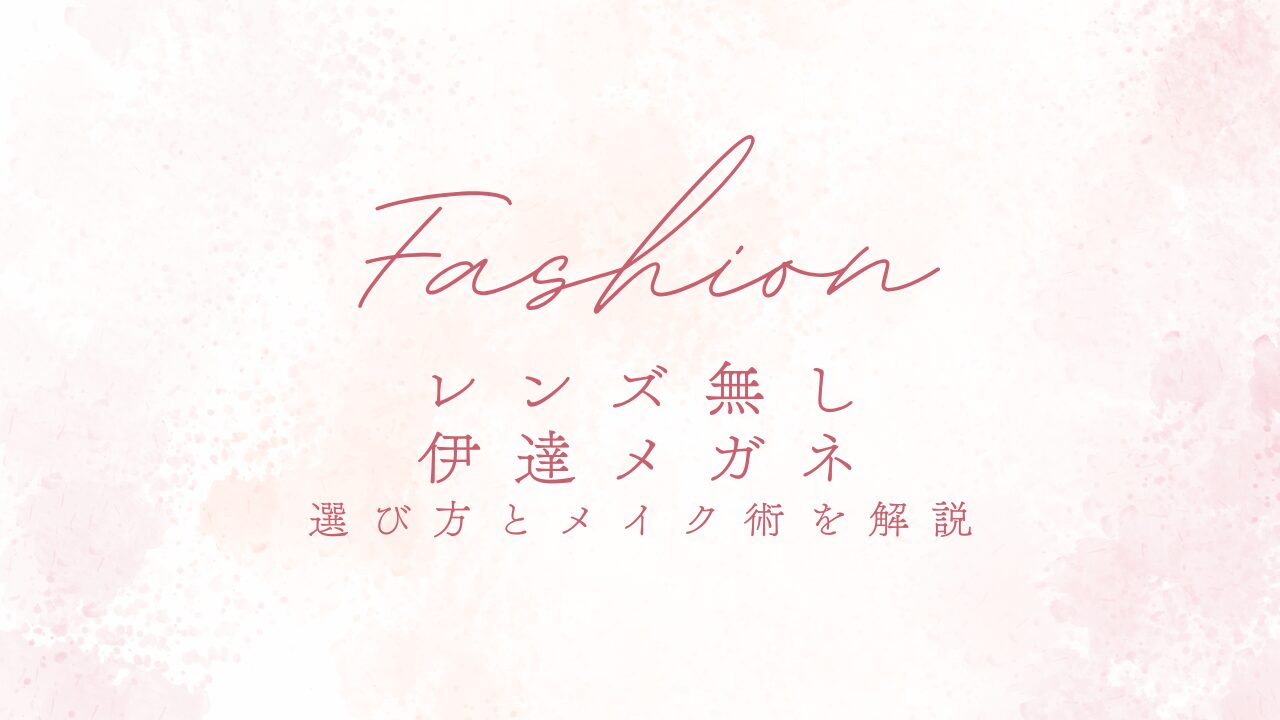 垢抜ける！レンズ無しの伊達メガネの選び方とメイク術を解説