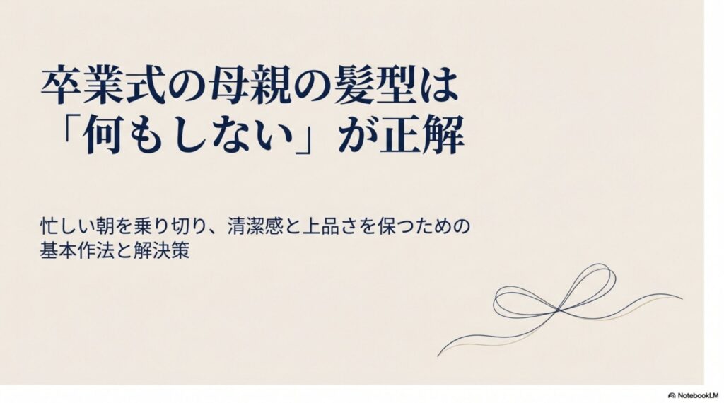 卒業式の母親の髪型は「何もしない」が正解。忙しい朝を乗り切り、清潔感と上品さを保つための基本作法と解決策をお伝えします。
